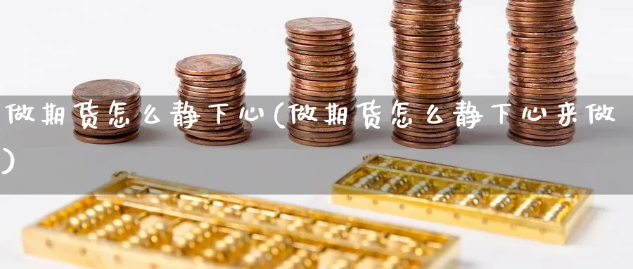 做期货怎么静下心(做期货怎么静下心来做)_https://www.nccrq.com_黄金期货_第1张