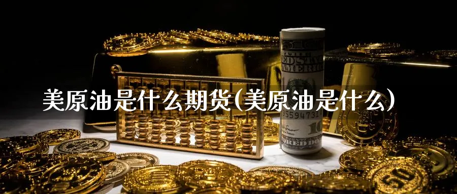 美原油是什么期货(美原油是什么)_期货平台_第1张_南辞期货直播间 美原油是什么期货(美原油是什么)_https://www.nccrq.com_期货平台_第1张
