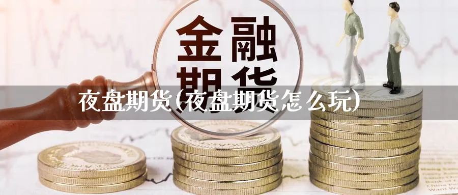 夜盘期货(夜盘期货怎么玩)_https://www.nccrq.com_股指期货_第1张