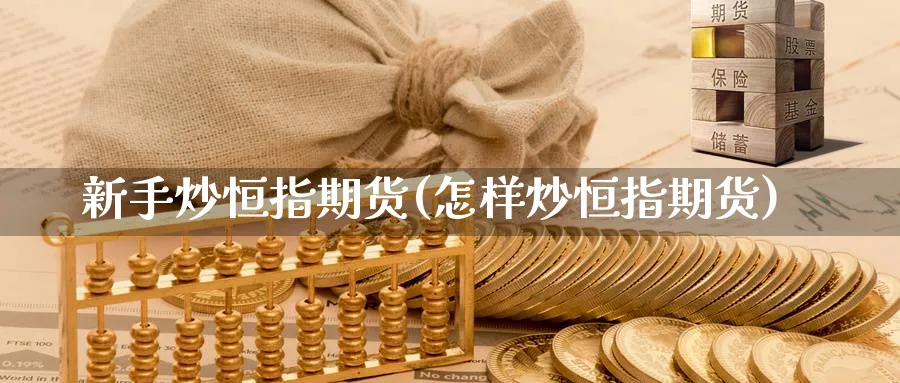 新手炒恒指期货(怎样炒恒指期货)_https://www.nccrq.com_期货技术_第1张