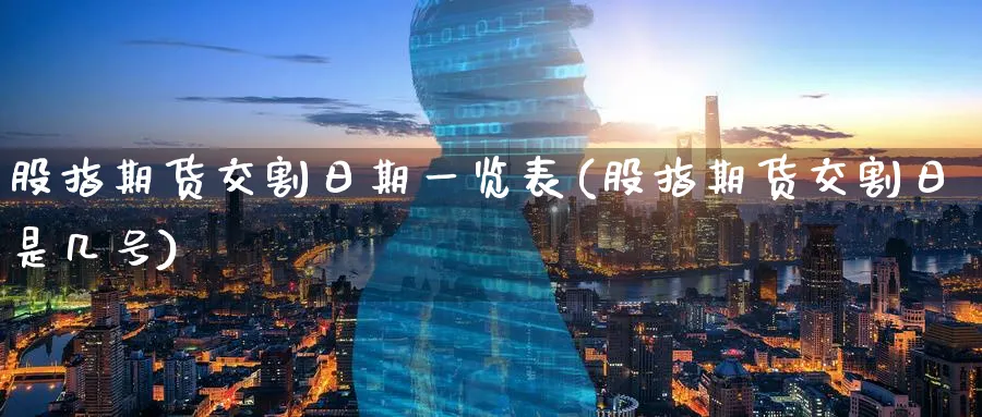 股指期货交割日期一览表(股指期货交割日是几号)_https://www.nccrq.com_恒生指数_第1张