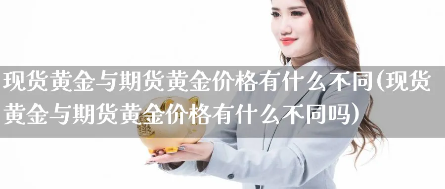 现货黄金与期货黄金价格有什么不同(现货黄金与期货黄金价格有什么不同吗)_https://www.nccrq.com_恒指期货_第1张