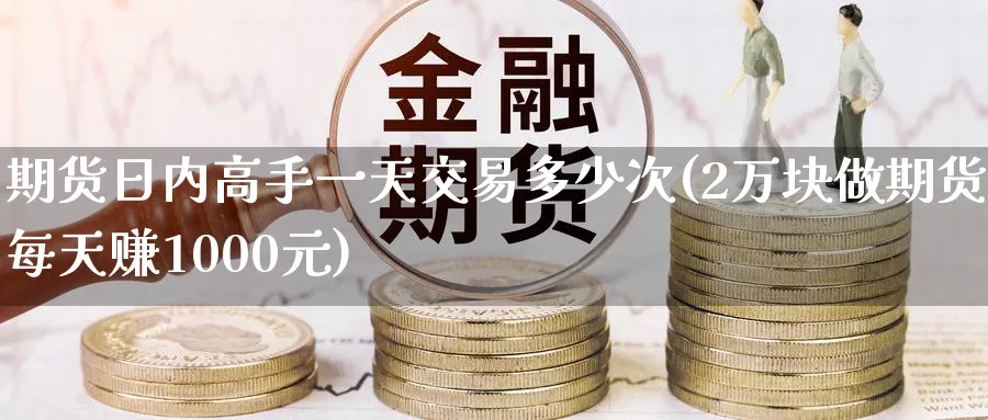 期货日内高手一天交易多少次(2万块做期货每天赚1000元)_https://www.nccrq.com_恒指期货_第1张