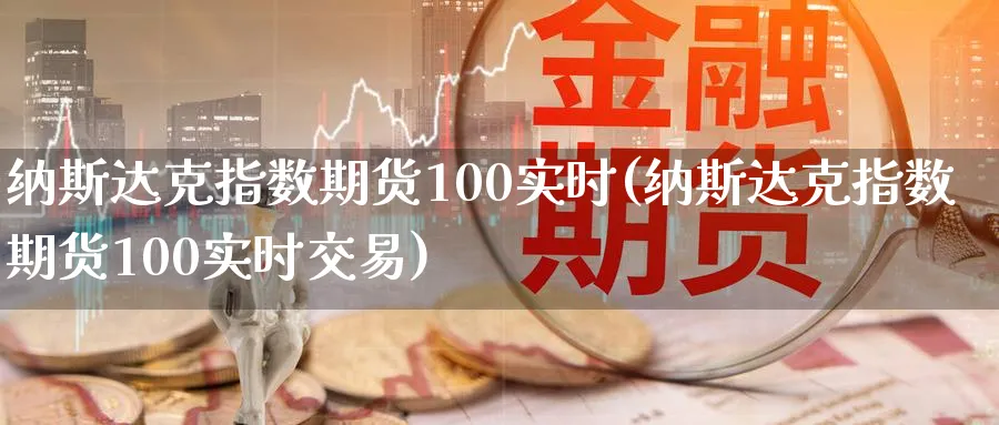 纳斯达克指数期货100实时(纳斯达克指数期货100实时交易)_https://www.nccrq.com_期货品种_第1张
