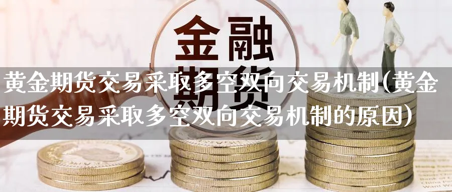 黄金期货交易采取多空双向交易机制(黄金期货交易采取多空双向交易机制的原因)_https://www.nccrq.com_期货品种_第1张