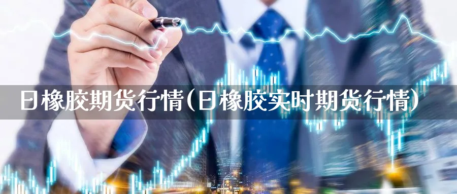 日橡胶期货行情(日橡胶实时期货行情)_https://www.nccrq.com_纳指期货_第1张
