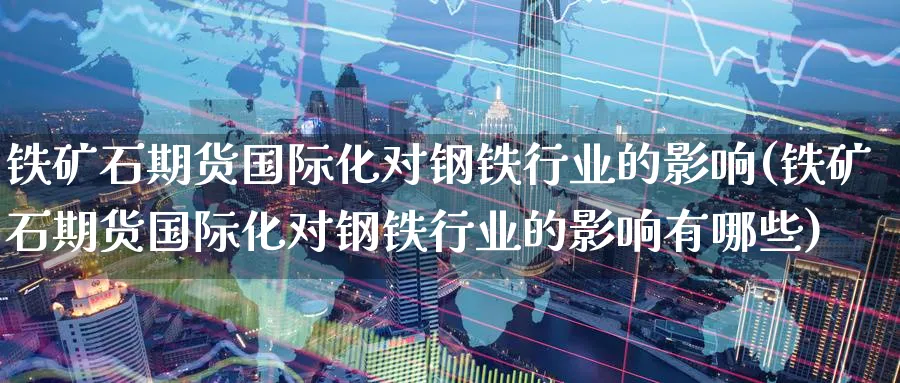 铁矿石期货国际化对钢铁行业的影响(铁矿石期货国际化对钢铁行业的影响有哪些)_https://www.nccrq.com_恒生指数_第1张