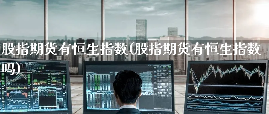 股指期货有恒生指数(股指期货有恒生指数吗)_https://www.nccrq.com_期货交易_第1张