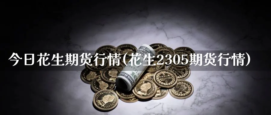今日花生期货行情(花生2305期货行情)_https://www.nccrq.com_期货品种_第1张