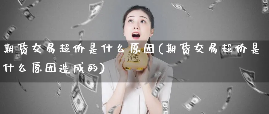 期货交易超价是什么原因(期货交易超价是什么原因造成的)_https://www.nccrq.com_期货培训_第1张