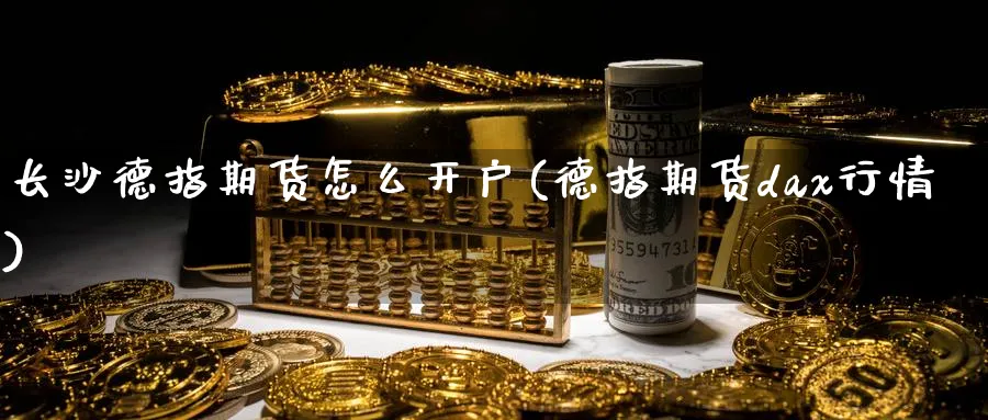 长沙德指期货怎么开户(德指期货dax行情)_https://www.nccrq.com_期货交易_第1张