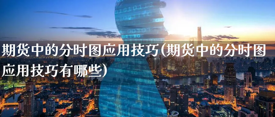 期货中的分时图应用技巧(期货中的分时图应用技巧有哪些)_https://www.nccrq.com_期货行情_第1张