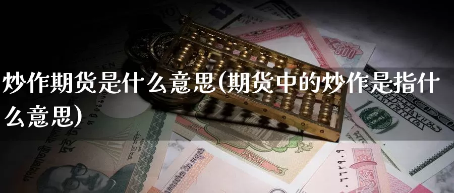 炒作期货是什么意思(期货中的炒作是指什么意思)_https://www.nccrq.com_期货平台_第1张