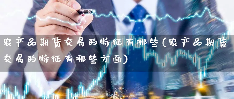 农产品期货交易的特征有哪些(农产品期货交易的特征有哪些方面)_https://www.nccrq.com_原油期货_第1张