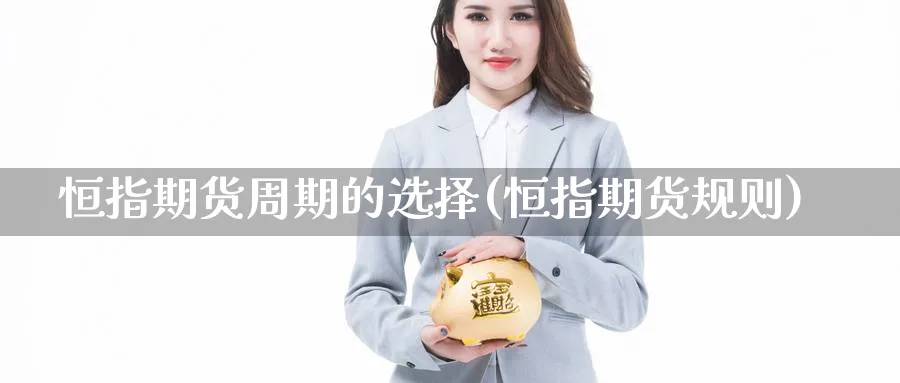 恒指期货周期的选择(恒指期货规则)_期货入门_第1张_南辞期货直播间 恒指期货周期的选择(恒指期货规则)_https://www.nccrq.com_期货入门_第1张