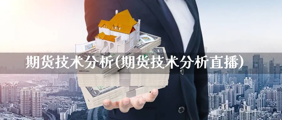 期货技术分析(期货技术分析直播)_https://www.nccrq.com_期货喊单_第1张
