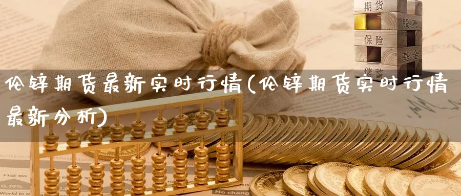 伦锌期货最新实时行情(伦锌期货实时行情最新分析)_https://www.nccrq.com_期货软件_第1张