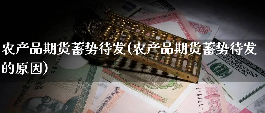 农产品期货蓄势待发(农产品期货蓄势待发的原因)_https://www.nccrq.com_期货分析_第1张