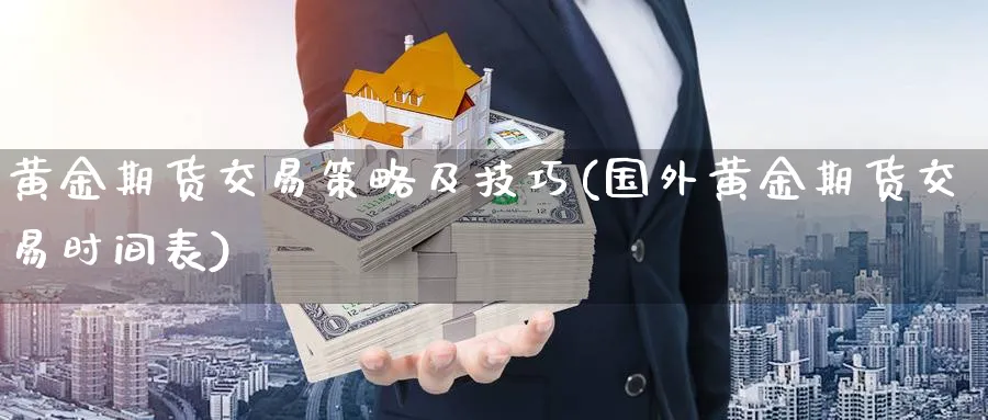 黄金期货交易策略及技巧(国外黄金期货交易时间表)_https://www.nccrq.com_期货公司_第1张