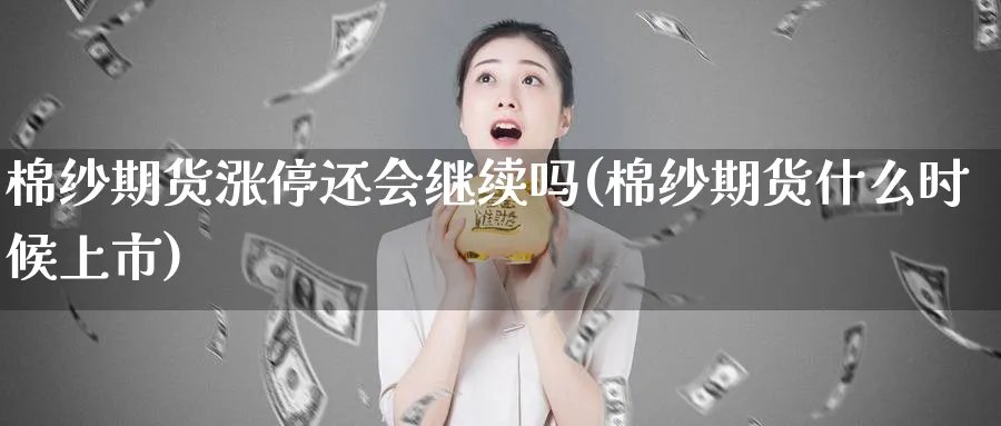 棉纱期货涨停还会继续吗(棉纱期货什么时候上市)_https://www.nccrq.com_期货开户_第1张