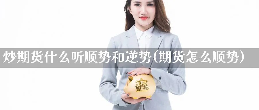 炒期货什么听顺势和逆势(期货怎么顺势)_https://www.nccrq.com_内盘期货_第1张