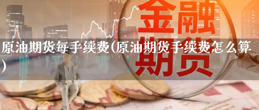 原油期货每手续费(原油期货手续费怎么算)_https://www.nccrq.com_期货技术_第1张