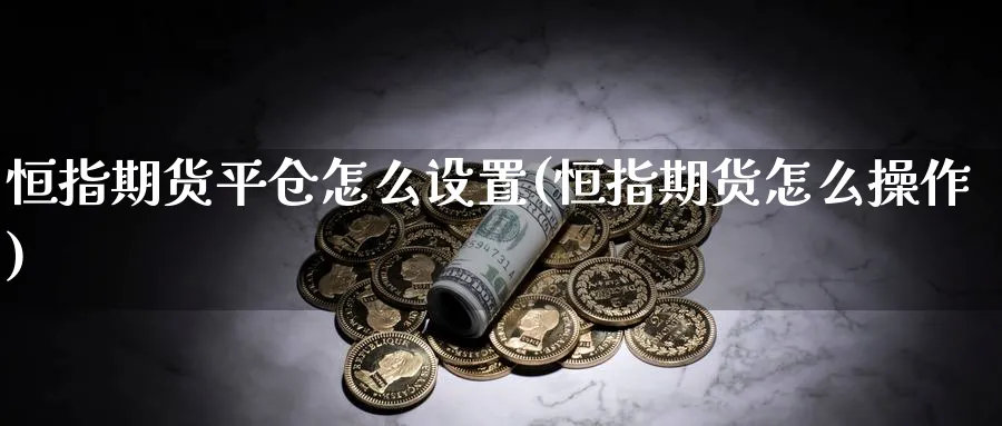 恒指期货平仓怎么设置(恒指期货怎么操作)_https://www.nccrq.com_股指期货_第1张