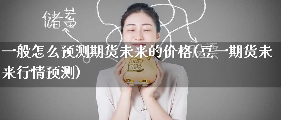 一般怎么预测期货未来的价格(豆一期货未来行情预测)_https://www.nccrq.com_纳指期货_第1张