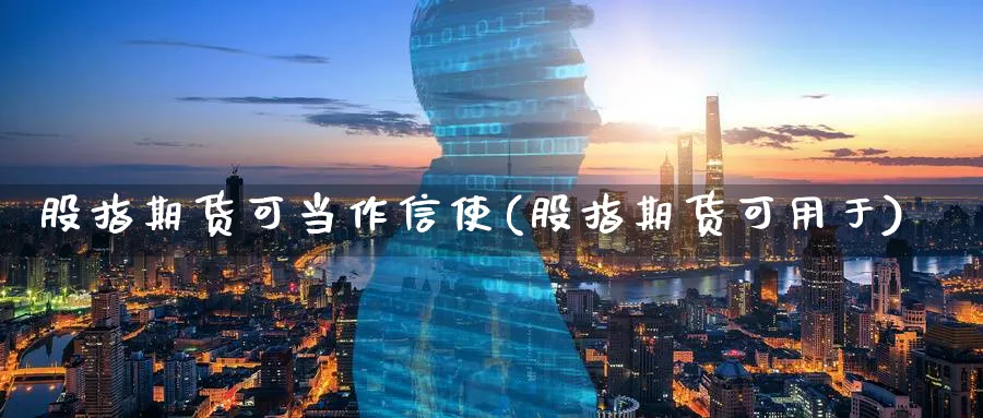 股指期货可当作信使(股指期货可用于)_https://www.nccrq.com_币圈资讯_第1张