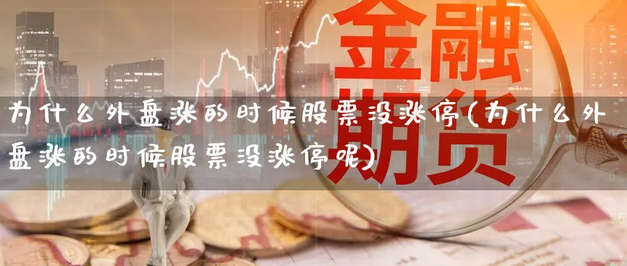 为什么外盘涨的时候股票没涨停(为什么外盘涨的时候股票没涨停呢)_https://www.nccrq.com_恒指期货_第1张