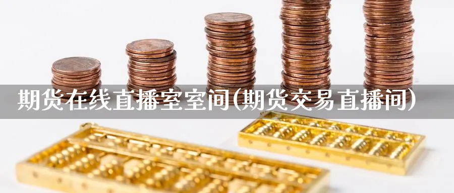 期货在线直播室室间(期货交易直播间)_https://www.nccrq.com_国际期货_第1张