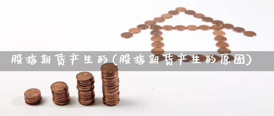 股指期货产生的(股指期货产生的原因)_https://www.nccrq.com_币圈资讯_第1张