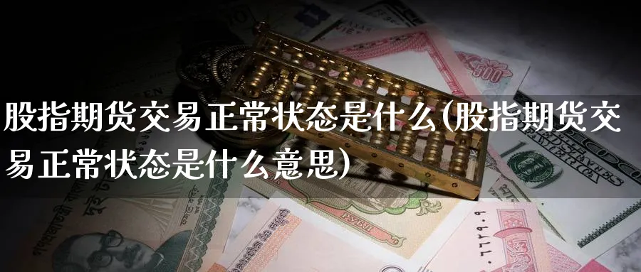 股指期货交易正常状态是什么(股指期货交易正常状态是什么意思)_https://www.nccrq.com_期货公司_第1张