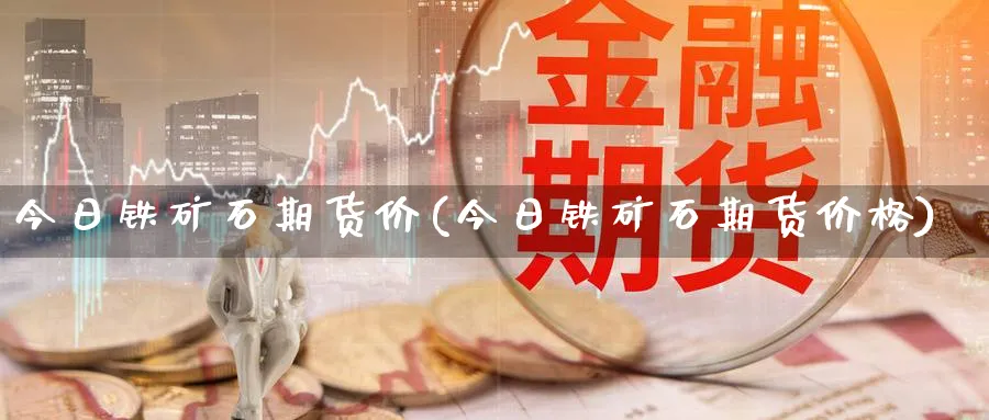 今日铁矿石期货价(今日铁矿石期货价格)_https://www.nccrq.com_恒生指数_第1张