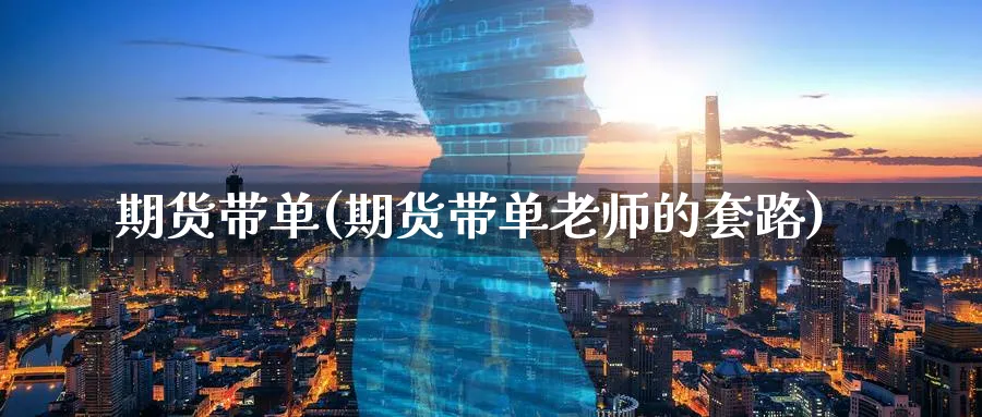 期货带单(期货带单老师的套路)_https://www.nccrq.com_国际期货_第1张