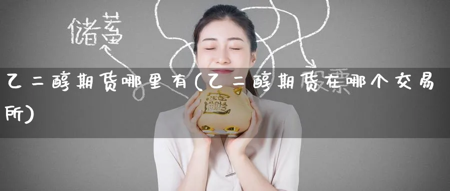 乙二醇期货哪里有(乙二醇期货在哪个交易所)_https://www.nccrq.com_期货分析_第1张