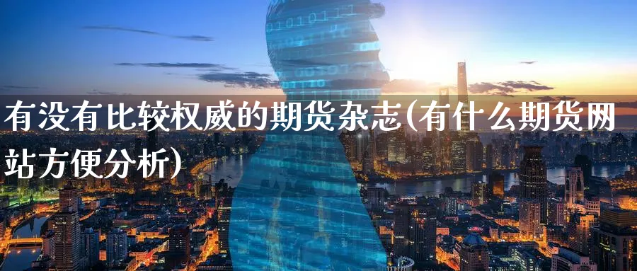 有没有比较权威的期货杂志(有什么期货网站方便分析)_https://www.nccrq.com_恒指期货_第1张