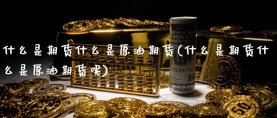 什么是期货什么是原油期货(什么是期货什么是原油期货呢)_期货平台_第1张_南辞期货直播间 什么是期货什么是原油期货(什么是期货什么是原油期货呢)_https://www.nccrq.com_期货平台_第1张