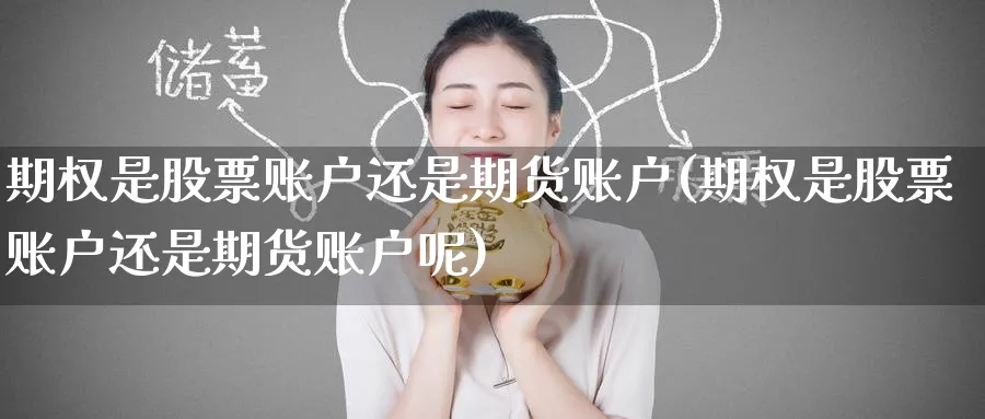 期权是股票账户还是期货账户(期权是股票账户还是期货账户呢)_https://www.nccrq.com_期货公司_第1张