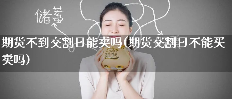 期货不到交割日能卖吗(期货交割日不能买卖吗)_https://www.nccrq.com_纳指期货_第1张