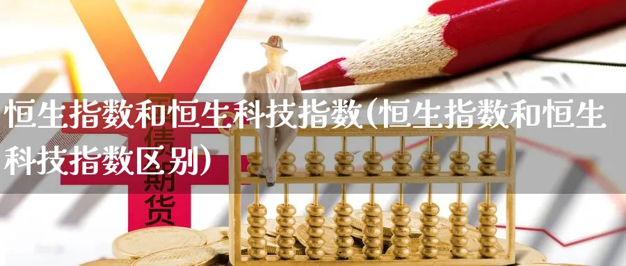 恒生指数和恒生科技指数(恒生指数和恒生科技指数区别)_https://www.nccrq.com_期货开户_第1张