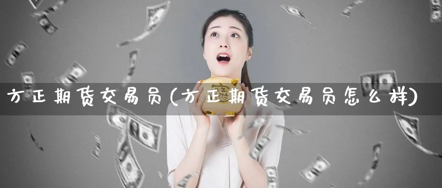 方正期货交易员(方正期货交易员怎么样)_https://www.nccrq.com_期货平台_第1张