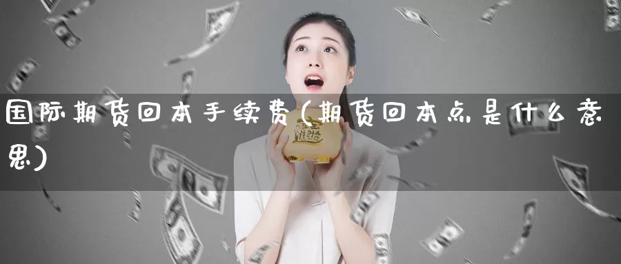 国际期货回本手续费(期货回本点是什么意思)_https://www.nccrq.com_期货喊单_第1张