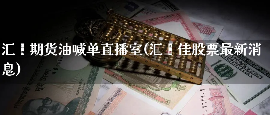 汇鑫期货油喊单直播室(汇鑫佳股票最新消息)_https://www.nccrq.com_币圈资讯_第1张