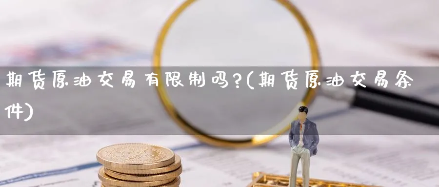 期货原油交易有限制吗?(期货原油交易条件)_https://www.nccrq.com_期货品种_第1张