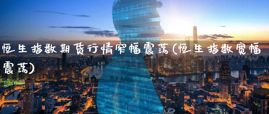 恒生指数期货行情窄幅震荡(恒生指数宽幅震荡)_https://www.nccrq.com_期货分析_第1张