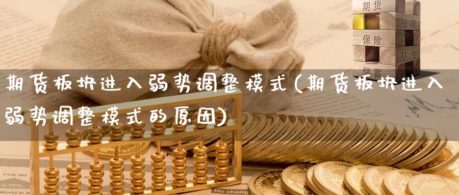 期货板块进入弱势调整模式(期货板块进入弱势调整模式的原因)_https://www.nccrq.com_期货百科_第1张
