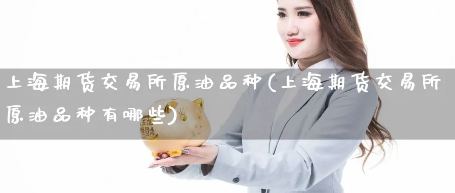 上海期货交易所原油品种(上海期货交易所原油品种有哪些)_https://www.nccrq.com_股指期货_第1张