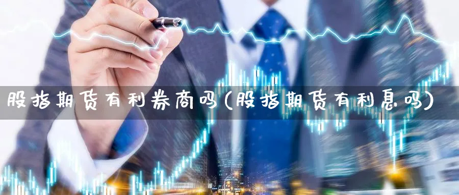股指期货有利券商吗(股指期货有利息吗)_https://www.nccrq.com_股指期货_第1张