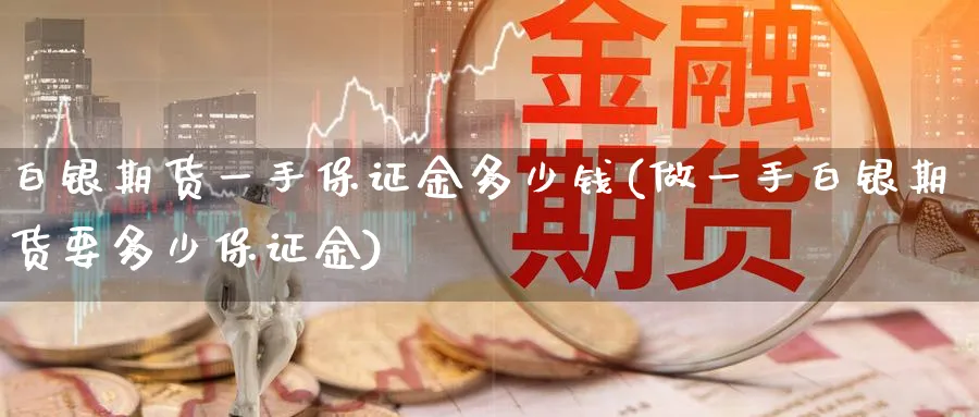 白银期货一手保证金多少钱(做一手白银期货要多少保证金)_https://www.nccrq.com_国际期货_第1张